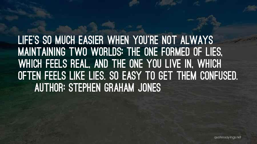 Stephen Graham Jones Quotes: Life's So Much Easier When You're Not Always Maintaining Two Worlds: The One Formed Of Lies, Which Feels Real, And