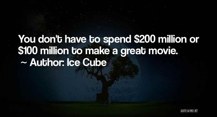 Ice Cube Quotes: You Don't Have To Spend $200 Million Or $100 Million To Make A Great Movie.