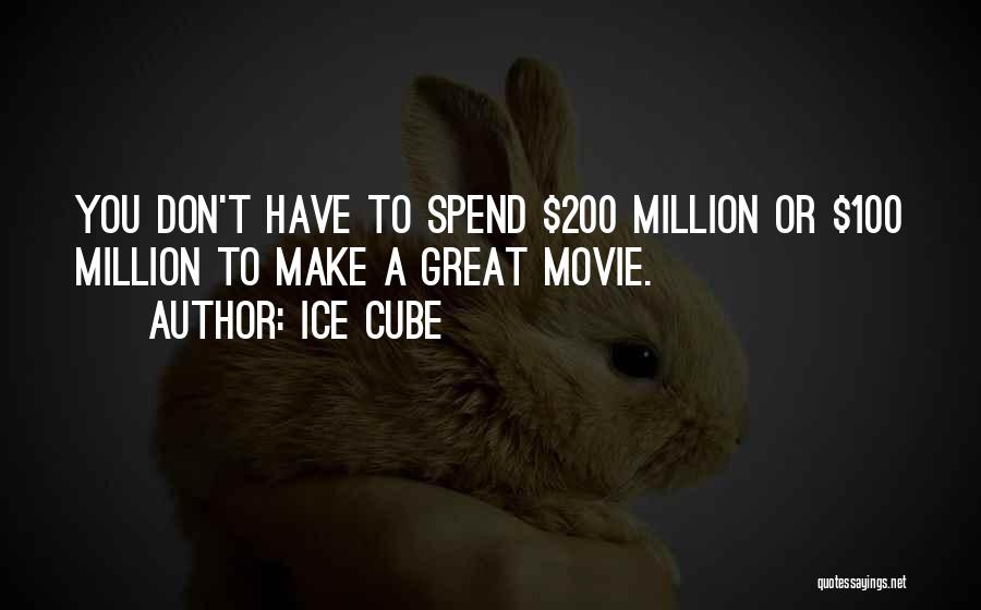 Ice Cube Quotes: You Don't Have To Spend $200 Million Or $100 Million To Make A Great Movie.
