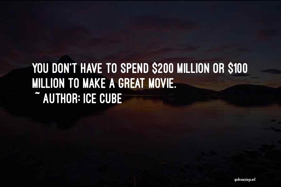 Ice Cube Quotes: You Don't Have To Spend $200 Million Or $100 Million To Make A Great Movie.