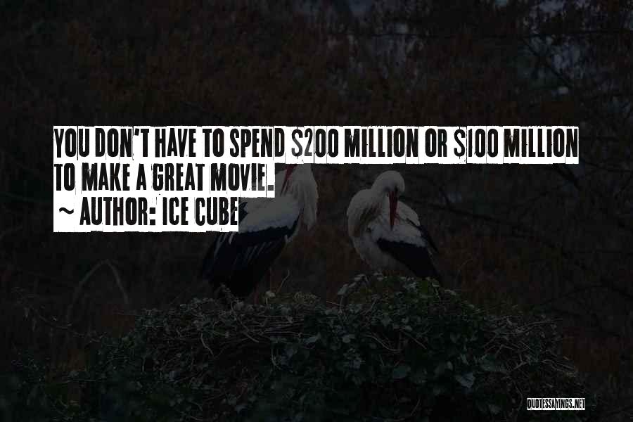 Ice Cube Quotes: You Don't Have To Spend $200 Million Or $100 Million To Make A Great Movie.