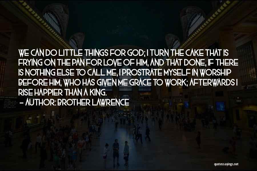 Brother Lawrence Quotes: We Can Do Little Things For God; I Turn The Cake That Is Frying On The Pan For Love Of