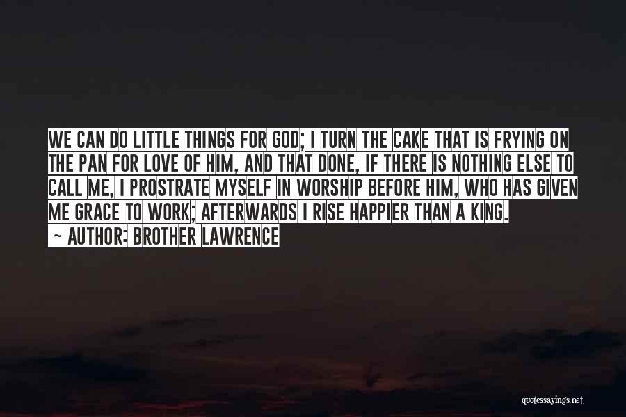 Brother Lawrence Quotes: We Can Do Little Things For God; I Turn The Cake That Is Frying On The Pan For Love Of