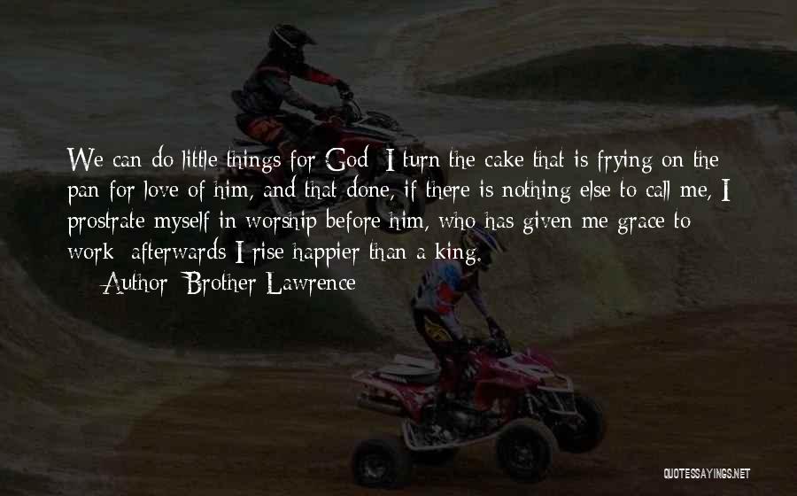 Brother Lawrence Quotes: We Can Do Little Things For God; I Turn The Cake That Is Frying On The Pan For Love Of