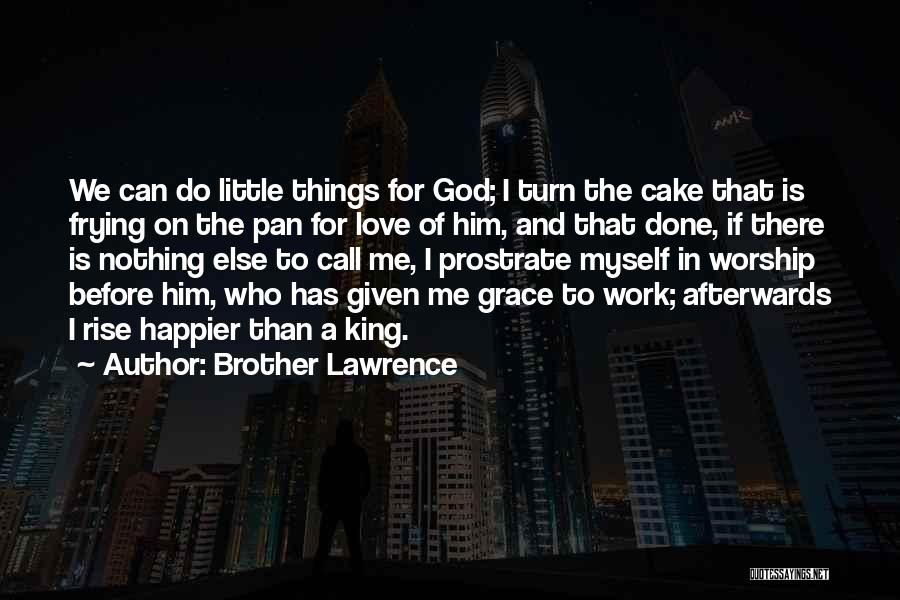 Brother Lawrence Quotes: We Can Do Little Things For God; I Turn The Cake That Is Frying On The Pan For Love Of