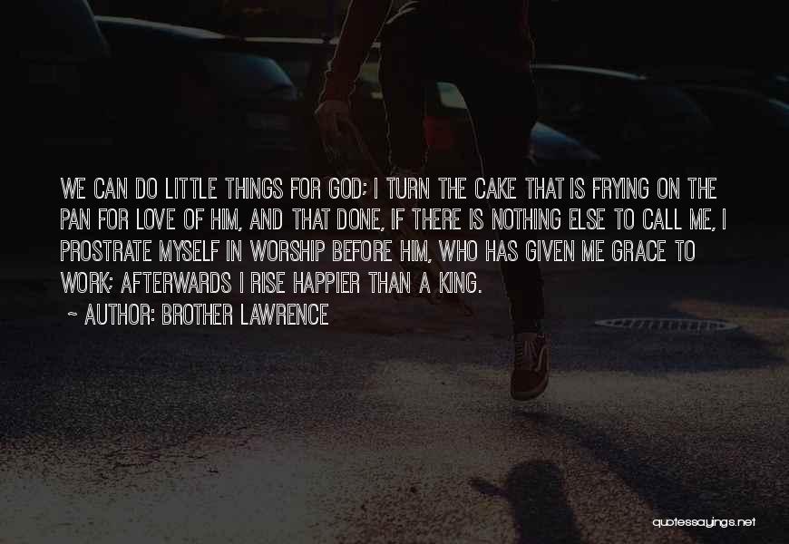 Brother Lawrence Quotes: We Can Do Little Things For God; I Turn The Cake That Is Frying On The Pan For Love Of