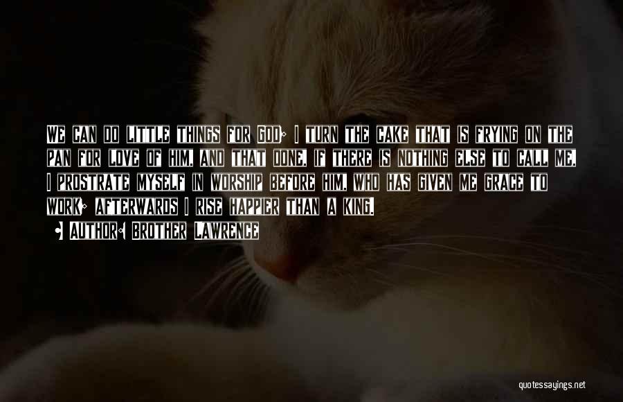 Brother Lawrence Quotes: We Can Do Little Things For God; I Turn The Cake That Is Frying On The Pan For Love Of