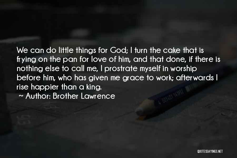 Brother Lawrence Quotes: We Can Do Little Things For God; I Turn The Cake That Is Frying On The Pan For Love Of