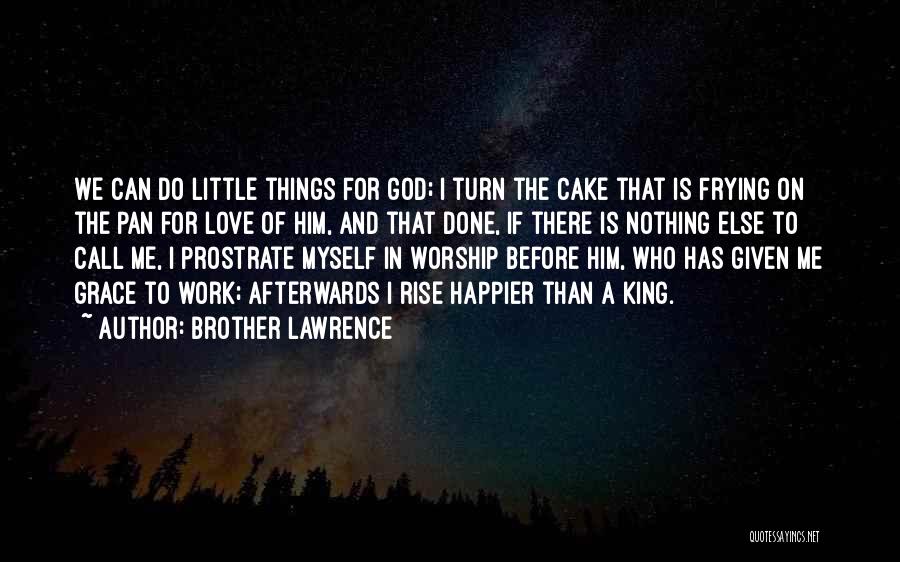 Brother Lawrence Quotes: We Can Do Little Things For God; I Turn The Cake That Is Frying On The Pan For Love Of