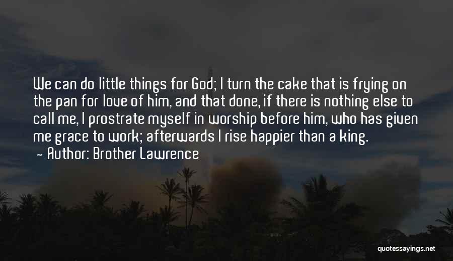 Brother Lawrence Quotes: We Can Do Little Things For God; I Turn The Cake That Is Frying On The Pan For Love Of