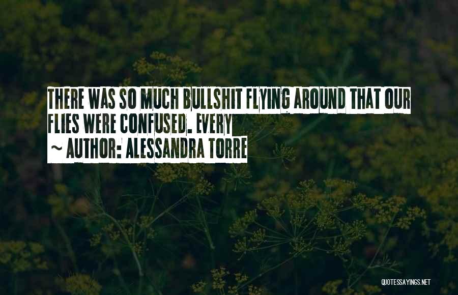 Alessandra Torre Quotes: There Was So Much Bullshit Flying Around That Our Flies Were Confused. Every