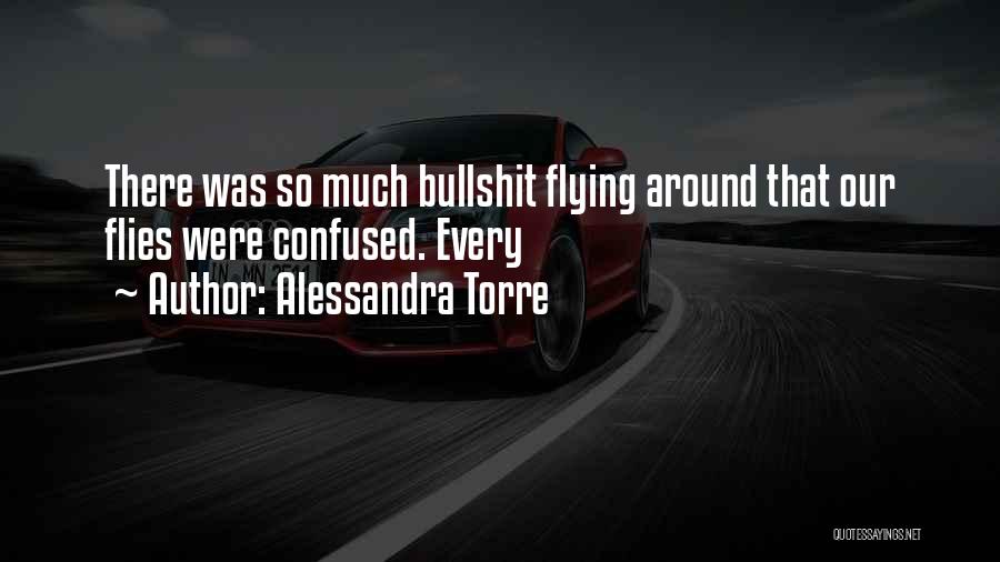Alessandra Torre Quotes: There Was So Much Bullshit Flying Around That Our Flies Were Confused. Every
