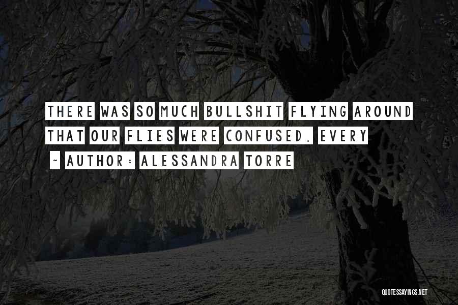 Alessandra Torre Quotes: There Was So Much Bullshit Flying Around That Our Flies Were Confused. Every
