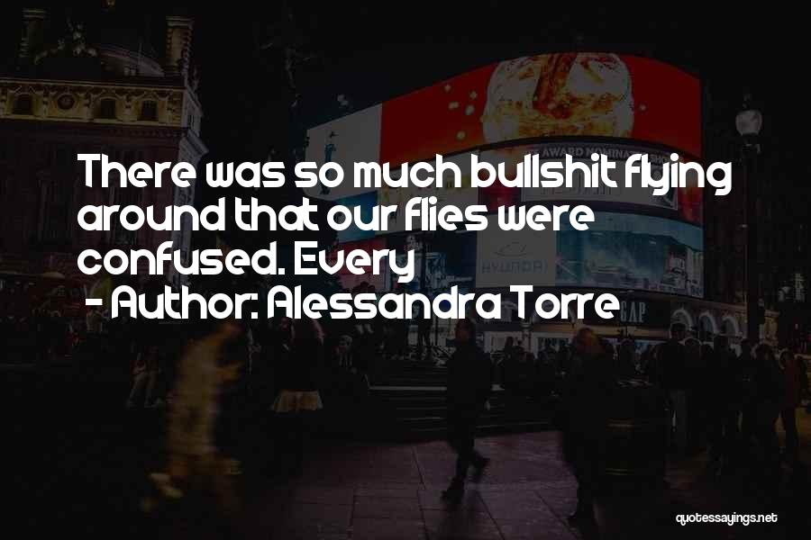 Alessandra Torre Quotes: There Was So Much Bullshit Flying Around That Our Flies Were Confused. Every