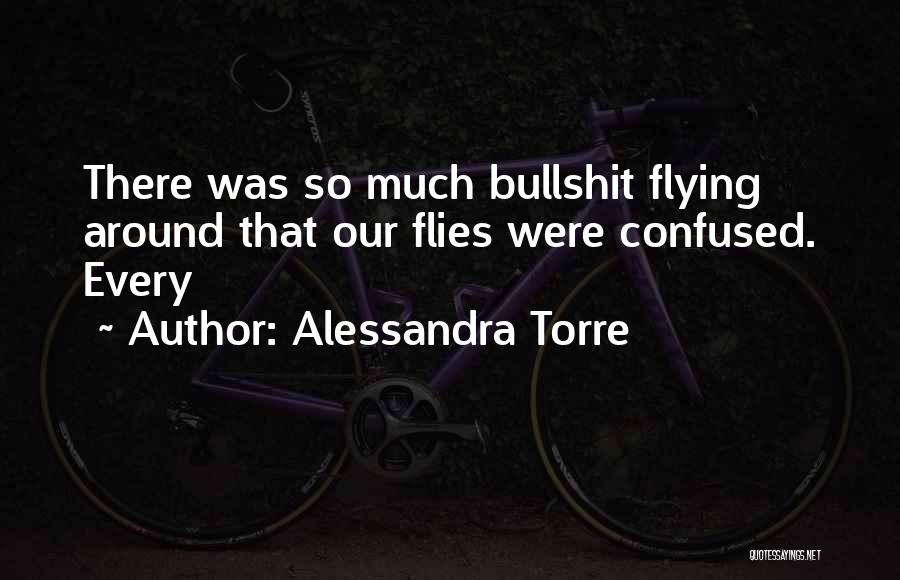 Alessandra Torre Quotes: There Was So Much Bullshit Flying Around That Our Flies Were Confused. Every