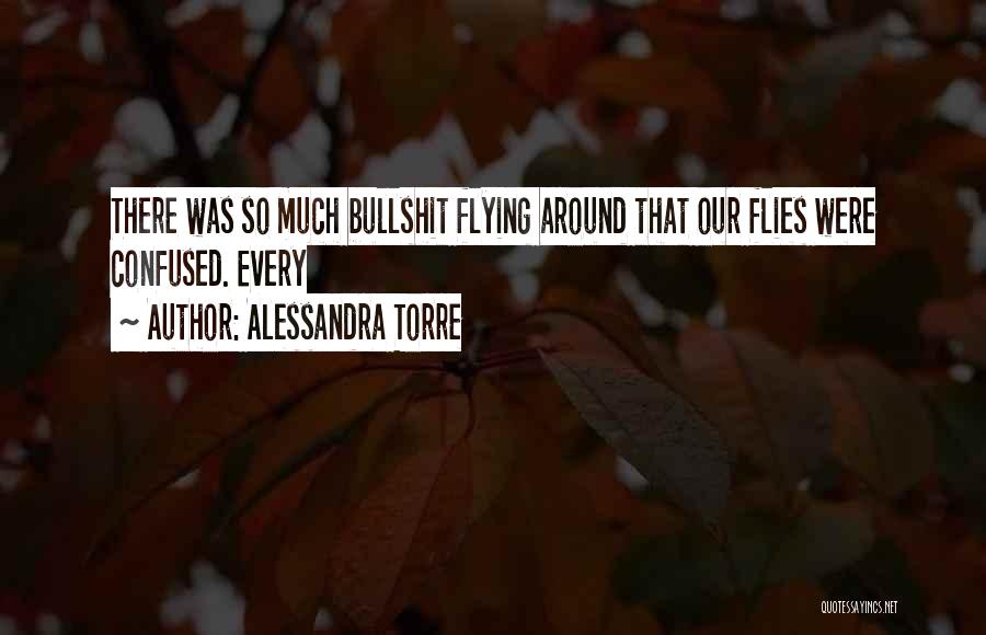 Alessandra Torre Quotes: There Was So Much Bullshit Flying Around That Our Flies Were Confused. Every