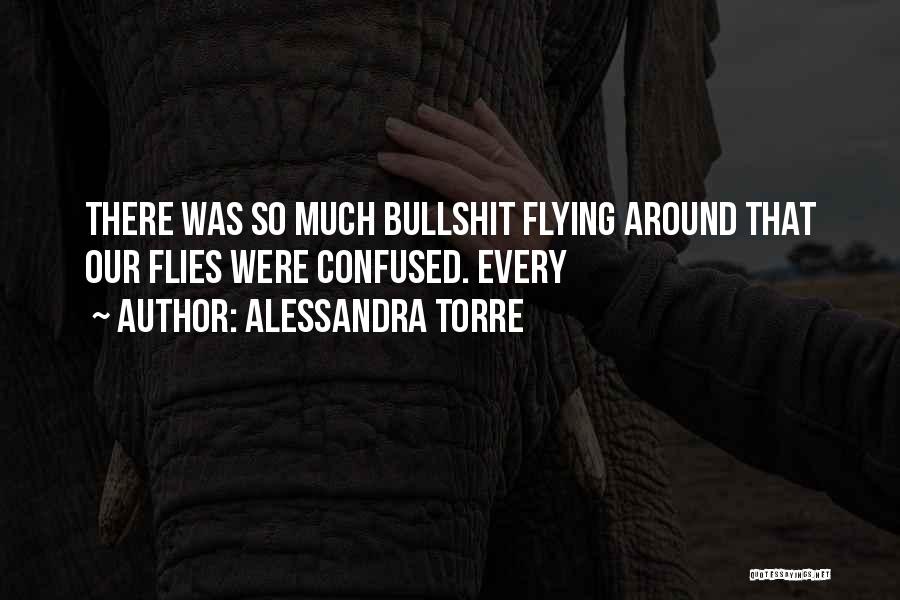 Alessandra Torre Quotes: There Was So Much Bullshit Flying Around That Our Flies Were Confused. Every