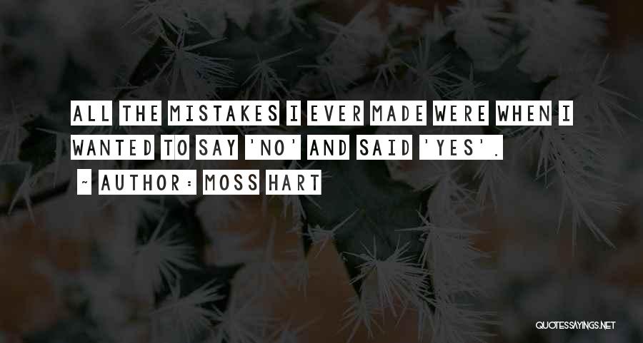 Moss Hart Quotes: All The Mistakes I Ever Made Were When I Wanted To Say 'no' And Said 'yes'.