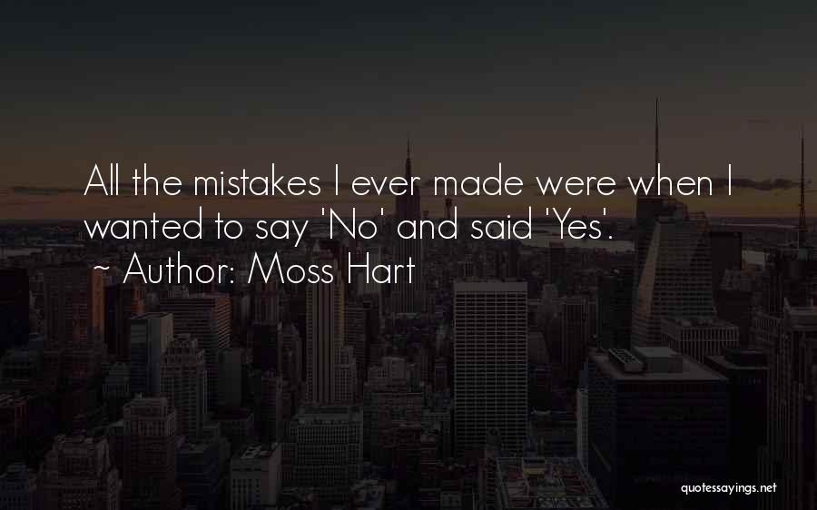 Moss Hart Quotes: All The Mistakes I Ever Made Were When I Wanted To Say 'no' And Said 'yes'.