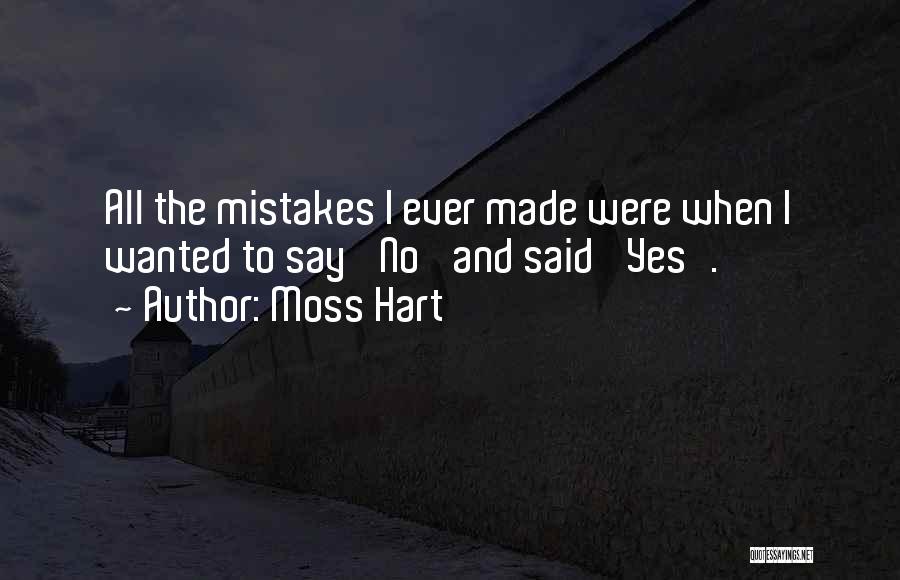 Moss Hart Quotes: All The Mistakes I Ever Made Were When I Wanted To Say 'no' And Said 'yes'.