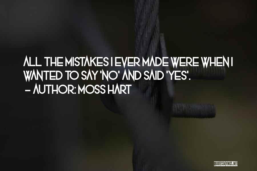 Moss Hart Quotes: All The Mistakes I Ever Made Were When I Wanted To Say 'no' And Said 'yes'.