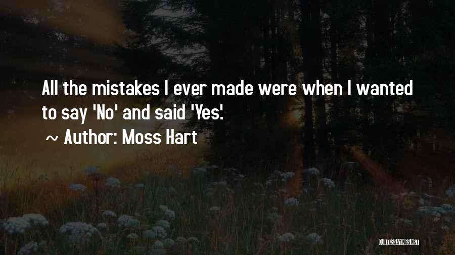 Moss Hart Quotes: All The Mistakes I Ever Made Were When I Wanted To Say 'no' And Said 'yes'.