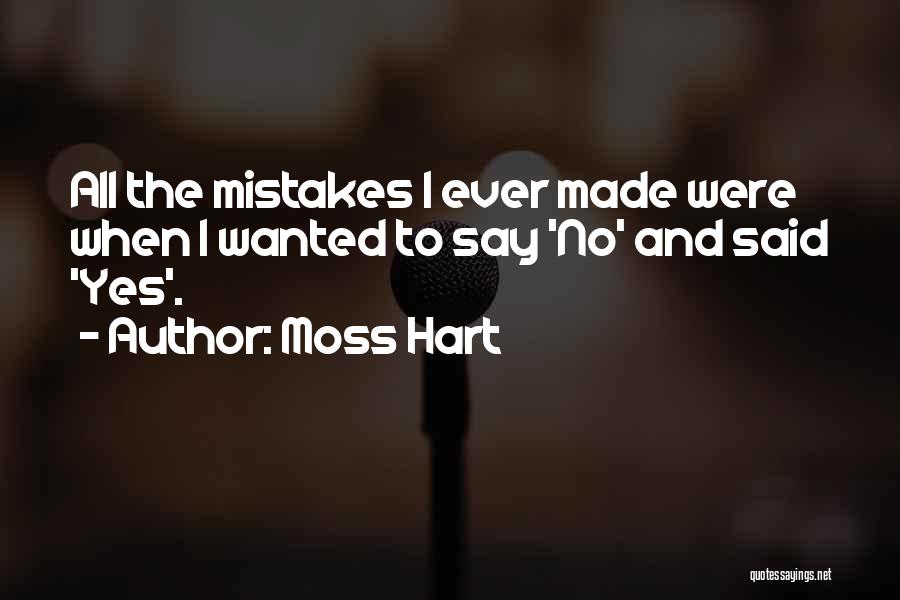 Moss Hart Quotes: All The Mistakes I Ever Made Were When I Wanted To Say 'no' And Said 'yes'.