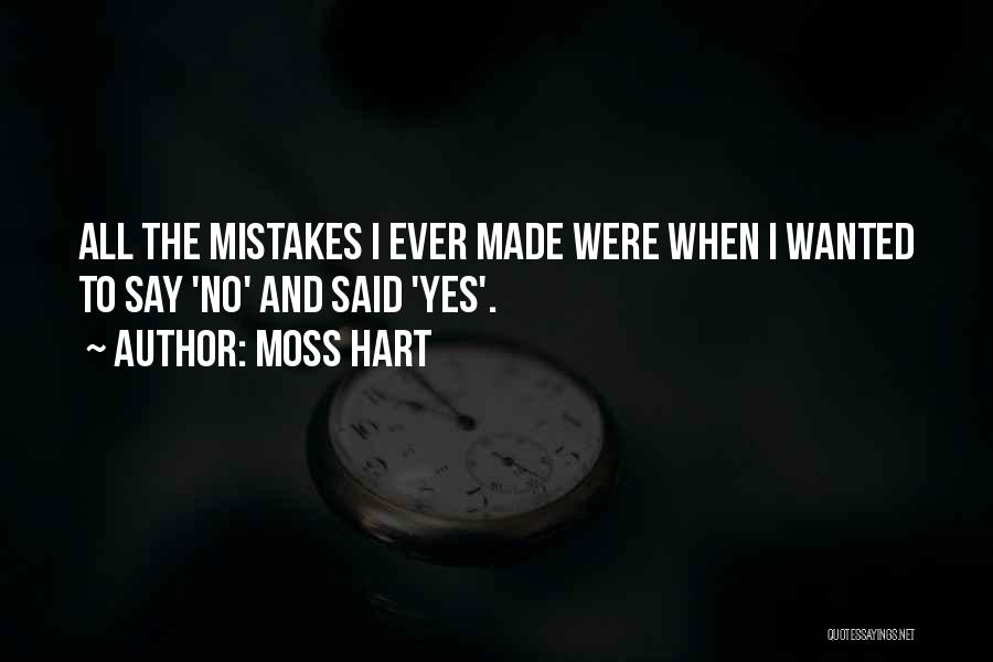 Moss Hart Quotes: All The Mistakes I Ever Made Were When I Wanted To Say 'no' And Said 'yes'.