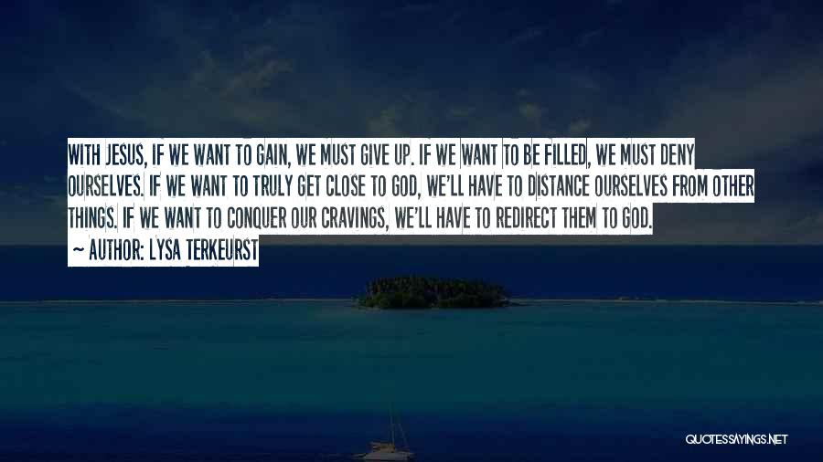 Lysa TerKeurst Quotes: With Jesus, If We Want To Gain, We Must Give Up. If We Want To Be Filled, We Must Deny