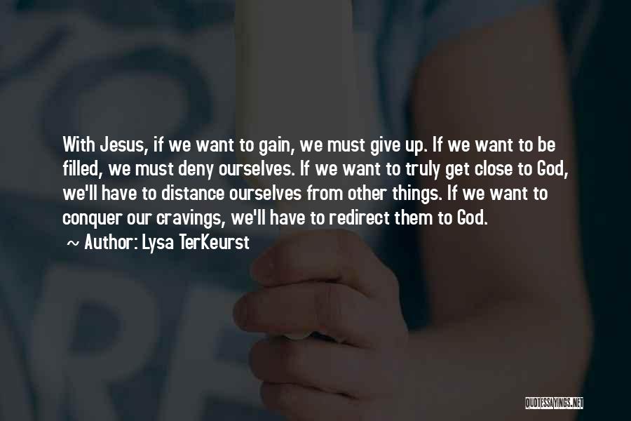 Lysa TerKeurst Quotes: With Jesus, If We Want To Gain, We Must Give Up. If We Want To Be Filled, We Must Deny