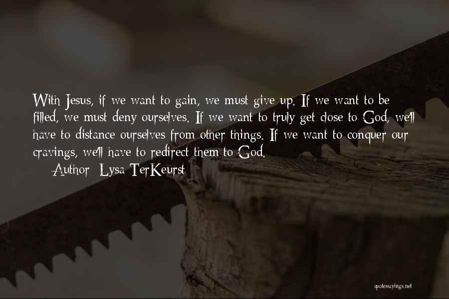 Lysa TerKeurst Quotes: With Jesus, If We Want To Gain, We Must Give Up. If We Want To Be Filled, We Must Deny
