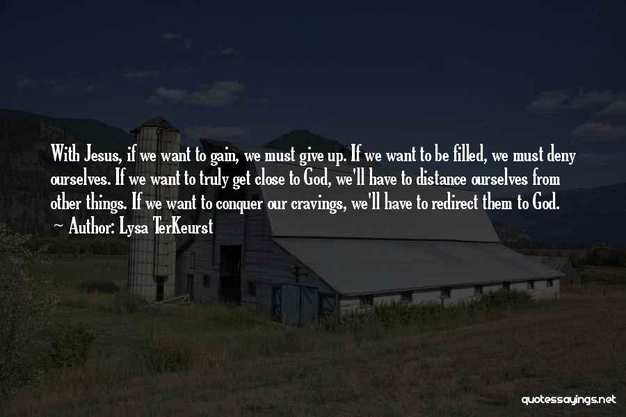 Lysa TerKeurst Quotes: With Jesus, If We Want To Gain, We Must Give Up. If We Want To Be Filled, We Must Deny