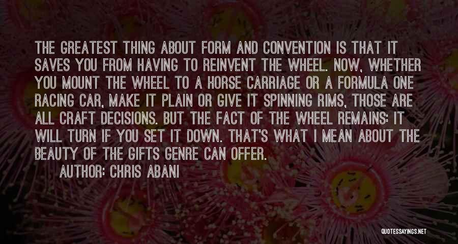 Chris Abani Quotes: The Greatest Thing About Form And Convention Is That It Saves You From Having To Reinvent The Wheel. Now, Whether
