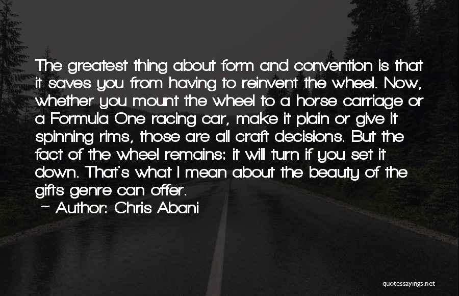 Chris Abani Quotes: The Greatest Thing About Form And Convention Is That It Saves You From Having To Reinvent The Wheel. Now, Whether