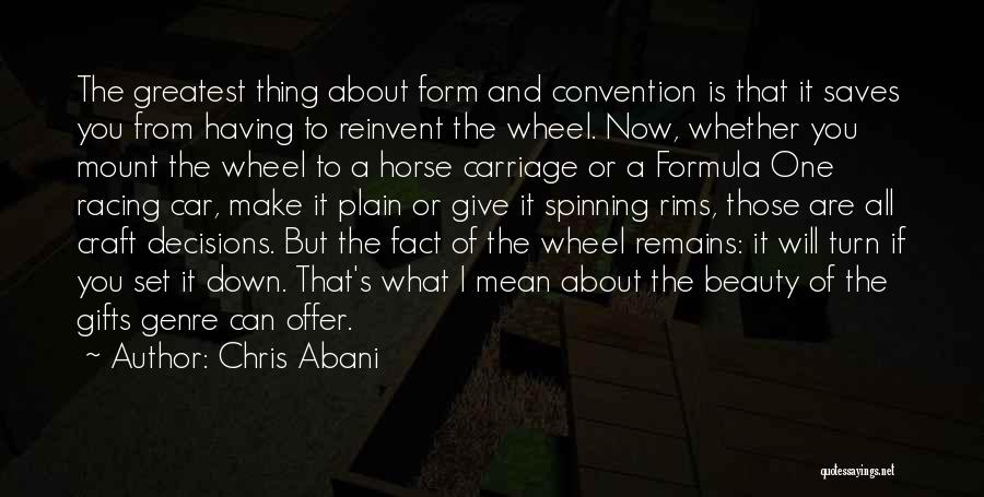 Chris Abani Quotes: The Greatest Thing About Form And Convention Is That It Saves You From Having To Reinvent The Wheel. Now, Whether