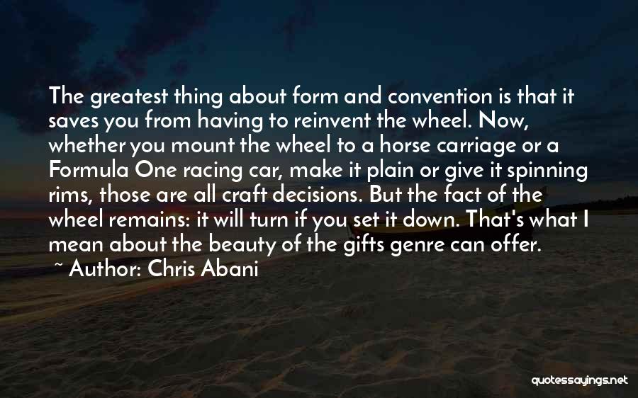 Chris Abani Quotes: The Greatest Thing About Form And Convention Is That It Saves You From Having To Reinvent The Wheel. Now, Whether