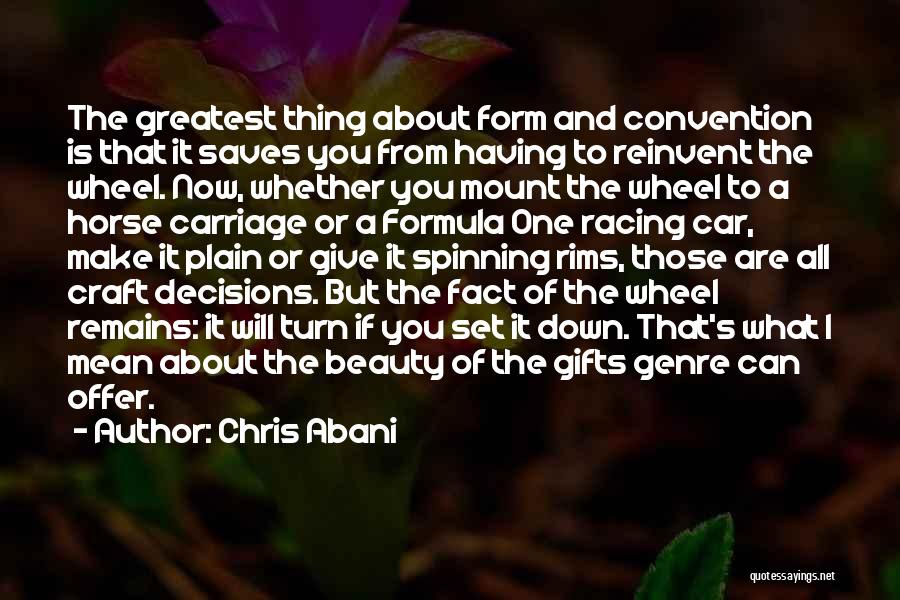 Chris Abani Quotes: The Greatest Thing About Form And Convention Is That It Saves You From Having To Reinvent The Wheel. Now, Whether