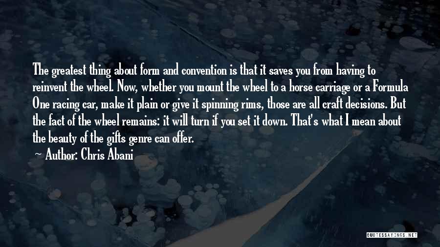 Chris Abani Quotes: The Greatest Thing About Form And Convention Is That It Saves You From Having To Reinvent The Wheel. Now, Whether