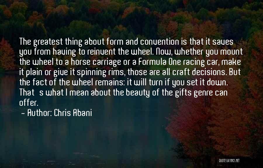 Chris Abani Quotes: The Greatest Thing About Form And Convention Is That It Saves You From Having To Reinvent The Wheel. Now, Whether