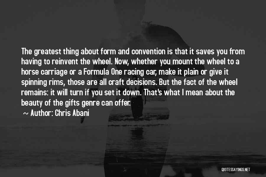 Chris Abani Quotes: The Greatest Thing About Form And Convention Is That It Saves You From Having To Reinvent The Wheel. Now, Whether