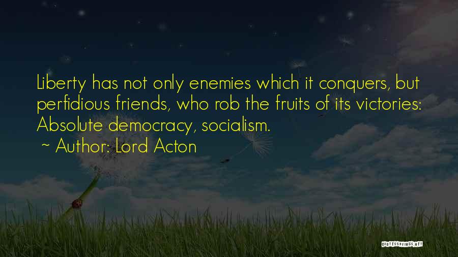 Lord Acton Quotes: Liberty Has Not Only Enemies Which It Conquers, But Perfidious Friends, Who Rob The Fruits Of Its Victories: Absolute Democracy,