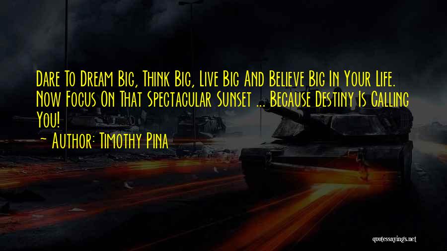 Timothy Pina Quotes: Dare To Dream Big, Think Big, Live Big And Believe Big In Your Life. Now Focus On That Spectacular Sunset