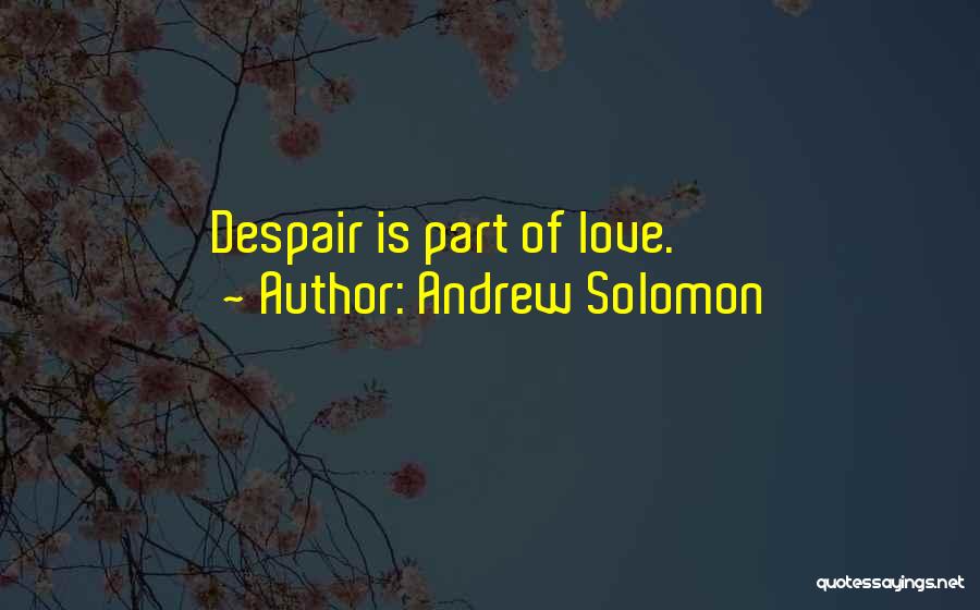 Andrew Solomon Quotes: Despair Is Part Of Love.