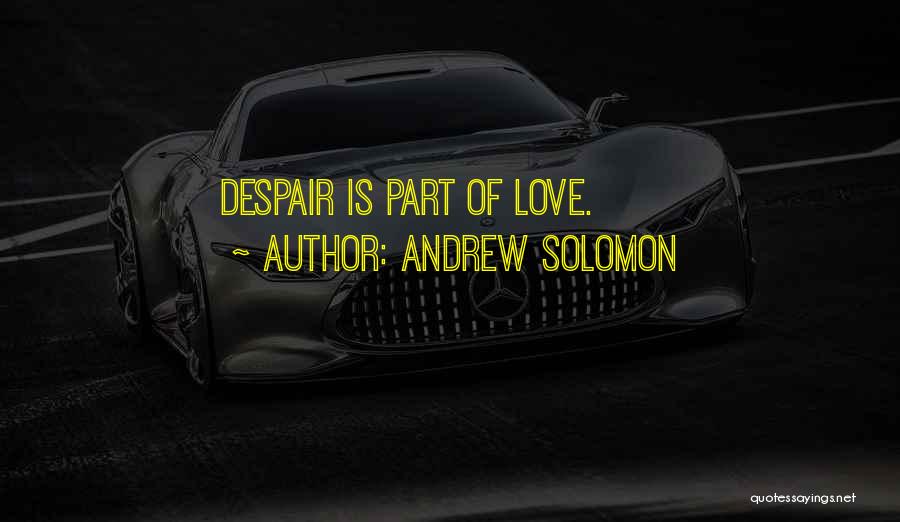 Andrew Solomon Quotes: Despair Is Part Of Love.