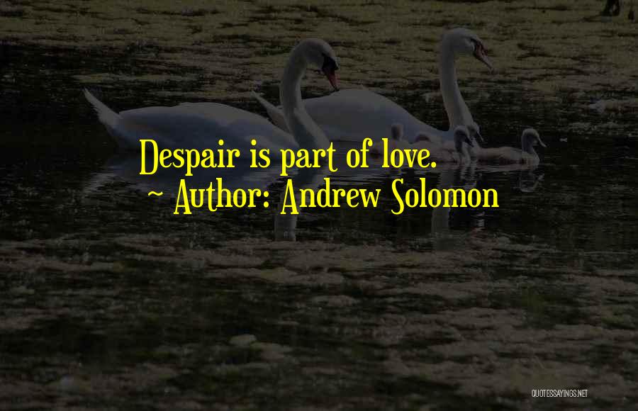 Andrew Solomon Quotes: Despair Is Part Of Love.