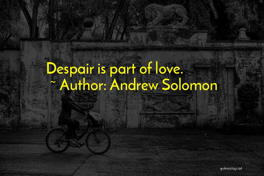 Andrew Solomon Quotes: Despair Is Part Of Love.