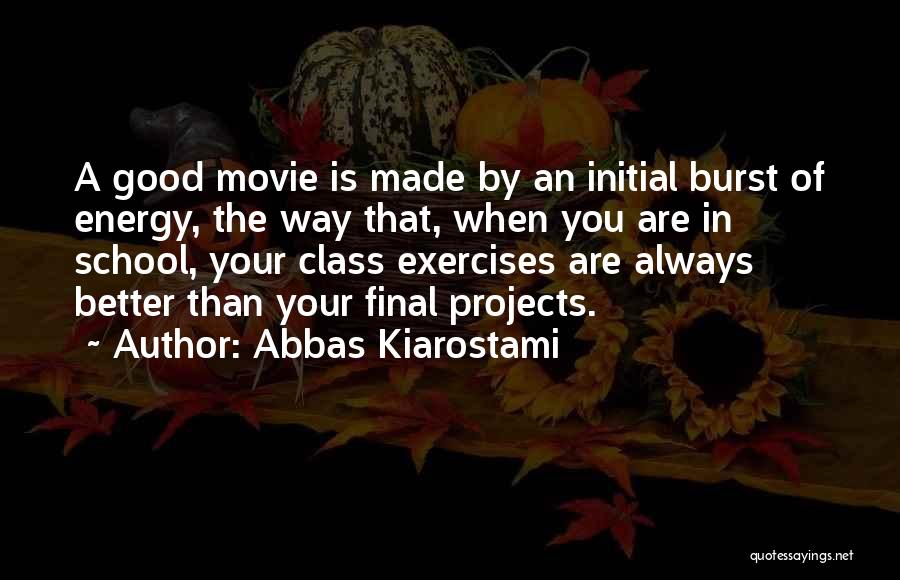 Abbas Kiarostami Quotes: A Good Movie Is Made By An Initial Burst Of Energy, The Way That, When You Are In School, Your