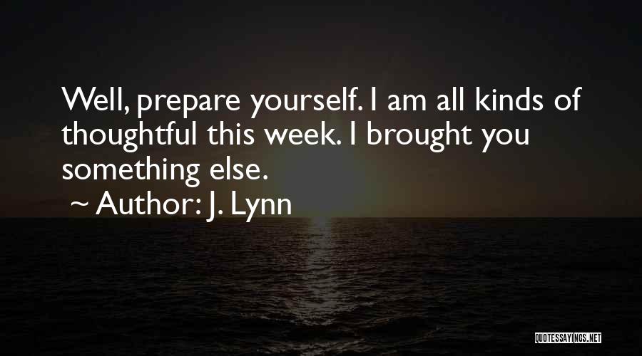 J. Lynn Quotes: Well, Prepare Yourself. I Am All Kinds Of Thoughtful This Week. I Brought You Something Else.