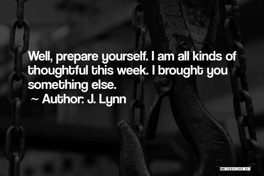 J. Lynn Quotes: Well, Prepare Yourself. I Am All Kinds Of Thoughtful This Week. I Brought You Something Else.