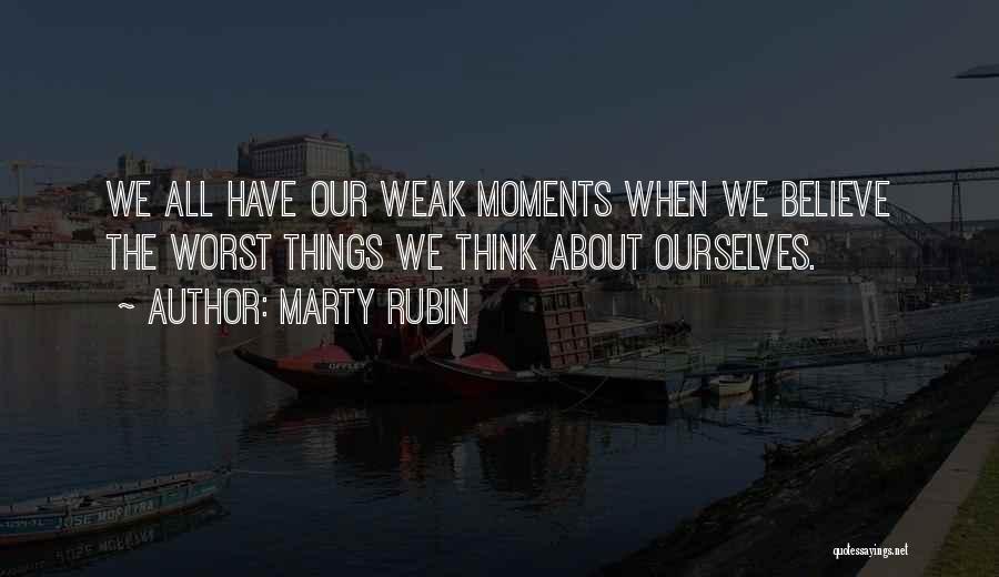 Marty Rubin Quotes: We All Have Our Weak Moments When We Believe The Worst Things We Think About Ourselves.